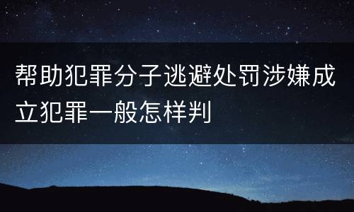 帮助犯罪分子逃避处罚涉嫌成立犯罪一般怎样判