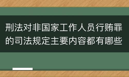 刑法对非国家工作人员行贿罪的司法规定主要内容都有哪些