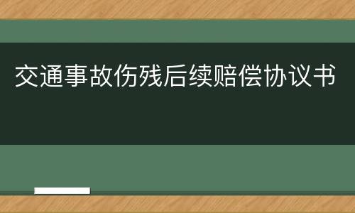 交通事故伤残后续赔偿协议书