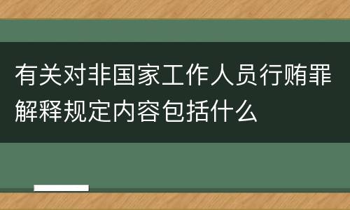 有关对非国家工作人员行贿罪解释规定内容包括什么