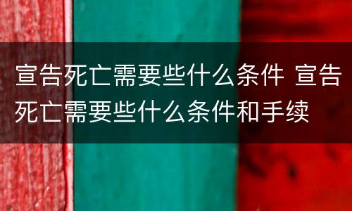 宣告死亡需要些什么条件 宣告死亡需要些什么条件和手续