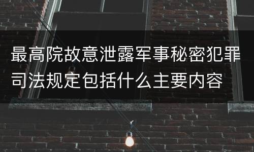 最高院故意泄露军事秘密犯罪司法规定包括什么主要内容