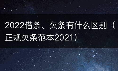 2022借条、欠条有什么区别（正规欠条范本2021）