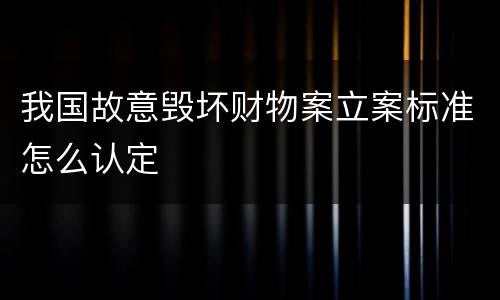 我国故意毁坏财物案立案标准怎么认定