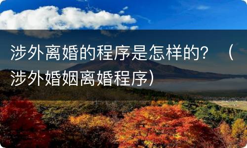 涉外离婚的程序是怎样的？（涉外婚姻离婚程序）