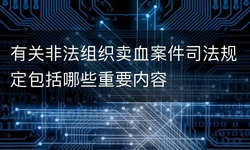 有关非法组织卖血案件司法规定包括哪些重要内容