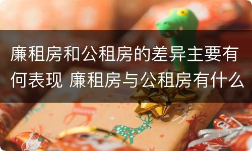 廉租房和公租房的差异主要有何表现 廉租房与公租房有什么不同