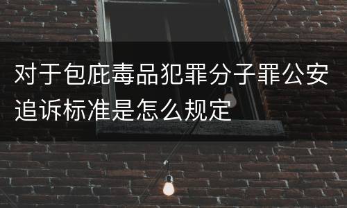 对于包庇毒品犯罪分子罪公安追诉标准是怎么规定