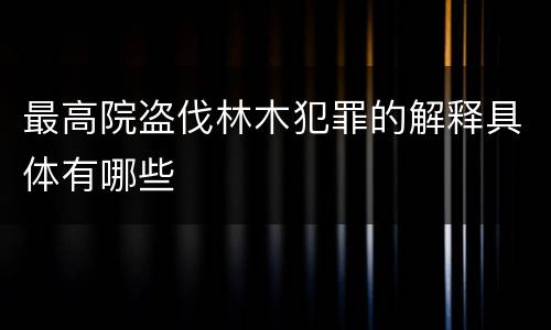 最高院盗伐林木犯罪的解释具体有哪些