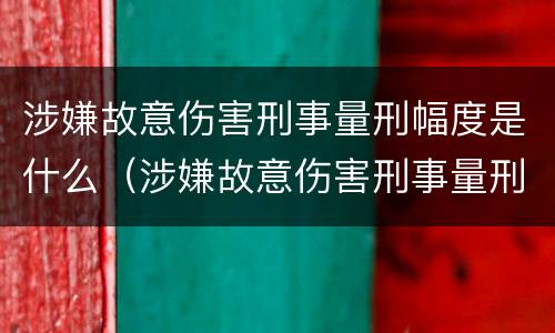 涉嫌故意伤害刑事量刑幅度是什么（涉嫌故意伤害刑事量刑幅度是什么标准）