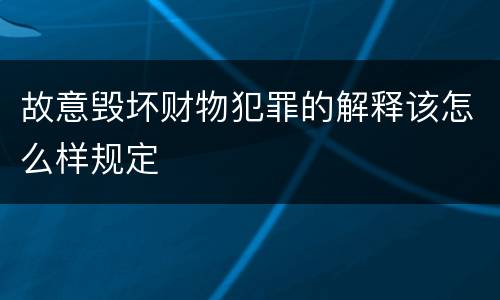 故意毁坏财物犯罪的解释该怎么样规定