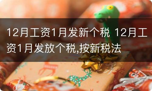 12月工资1月发新个税 12月工资1月发放个税,按新税法