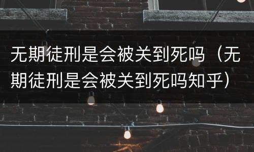 无期徒刑是会被关到死吗（无期徒刑是会被关到死吗知乎）