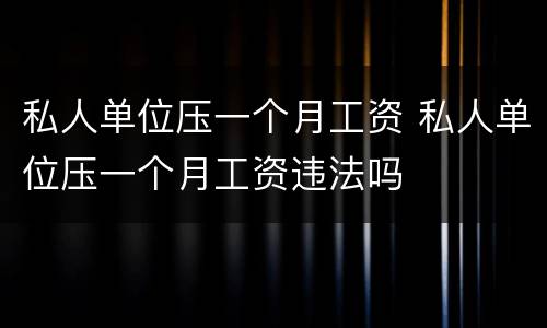 私人单位压一个月工资 私人单位压一个月工资违法吗