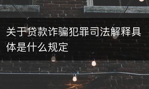 关于贷款诈骗犯罪司法解释具体是什么规定