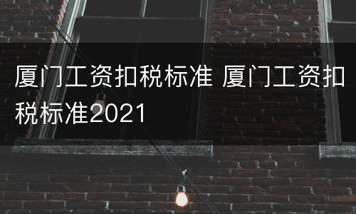 厦门工资扣税标准 厦门工资扣税标准2021