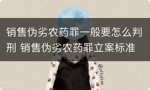 销售伪劣农药罪一般要怎么判刑 销售伪劣农药罪立案标准