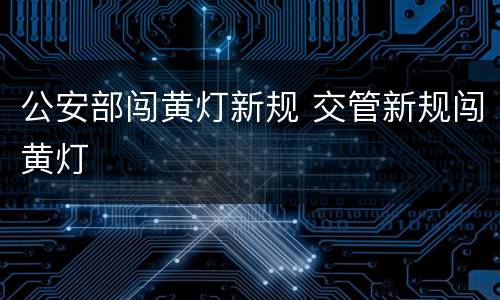 公安部闯黄灯新规 交管新规闯黄灯