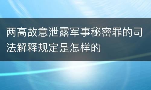 两高故意泄露军事秘密罪的司法解释规定是怎样的