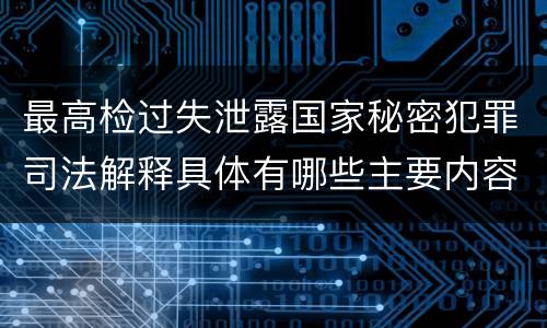 最高检过失泄露国家秘密犯罪司法解释具体有哪些主要内容