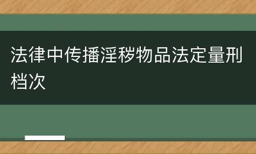 法律中传播淫秽物品法定量刑档次