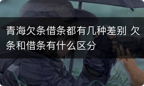 青海欠条借条都有几种差别 欠条和借条有什么区分