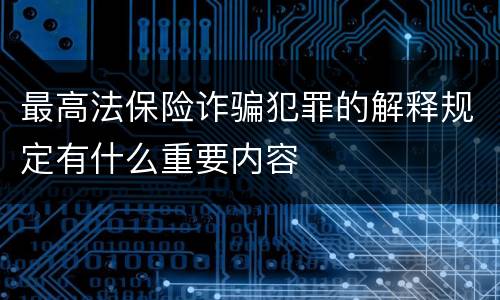 最高法保险诈骗犯罪的解释规定有什么重要内容