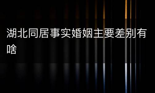 湖北同居事实婚姻主要差别有啥
