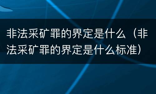 非法采矿罪的界定是什么（非法采矿罪的界定是什么标准）