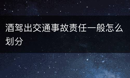 酒驾出交通事故责任一般怎么划分