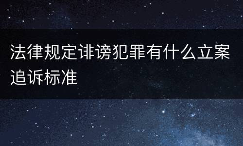 法律规定诽谤犯罪有什么立案追诉标准