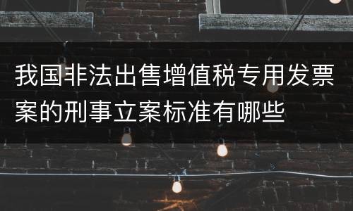 我国非法出售增值税专用发票案的刑事立案标准有哪些