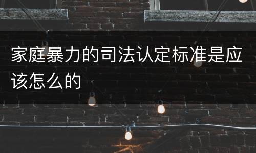 家庭暴力的司法认定标准是应该怎么的