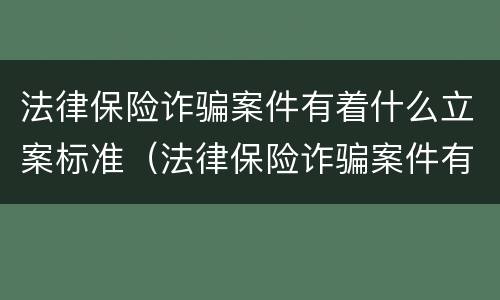 法律保险诈骗案件有着什么立案标准（法律保险诈骗案件有着什么立案标准呢）