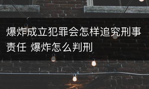 爆炸成立犯罪会怎样追究刑事责任 爆炸怎么判刑