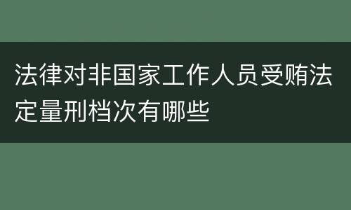 法律对非国家工作人员受贿法定量刑档次有哪些