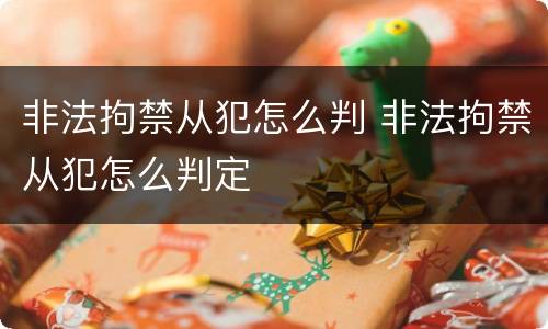 非法拘禁从犯怎么判 非法拘禁从犯怎么判定