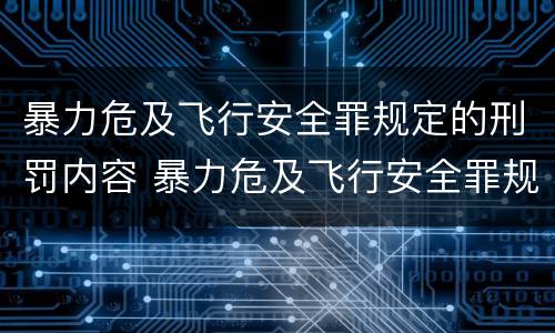 暴力危及飞行安全罪规定的刑罚内容 暴力危及飞行安全罪规定的刑罚内容不包括
