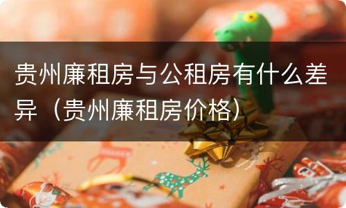 贵州廉租房与公租房有什么差异（贵州廉租房价格）