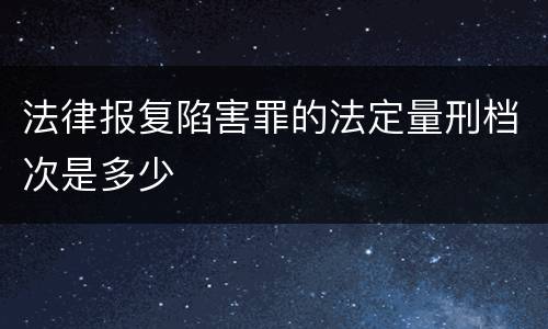法律报复陷害罪的法定量刑档次是多少