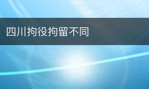 四川拘役拘留不同