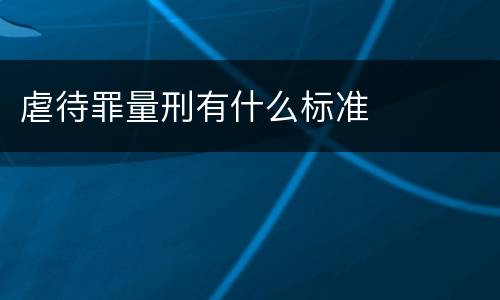 虐待罪量刑有什么标准