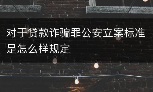 对于贷款诈骗罪公安立案标准是怎么样规定