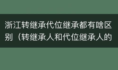 浙江转继承代位继承都有啥区别（转继承人和代位继承人的区别）