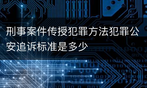 刑事案件传授犯罪方法犯罪公安追诉标准是多少