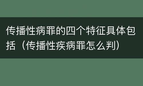 传播性病罪的四个特征具体包括（传播性疾病罪怎么判）