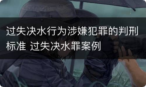过失决水行为涉嫌犯罪的判刑标准 过失决水罪案例