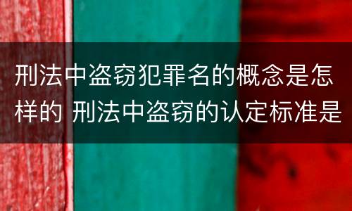 刑法中盗窃犯罪名的概念是怎样的 刑法中盗窃的认定标准是