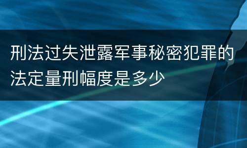 刑法过失泄露军事秘密犯罪的法定量刑幅度是多少