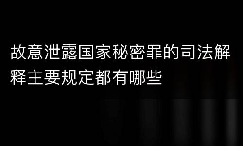 故意泄露国家秘密罪的司法解释主要规定都有哪些